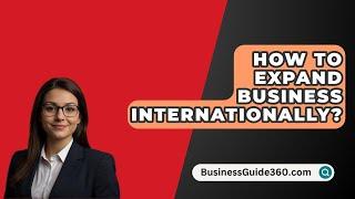 How To Expand Business Internationally? - BusinessGuide360.com