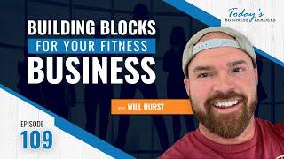 Episode 109: Building Blocks for Your Fitness Business with Will Hurst