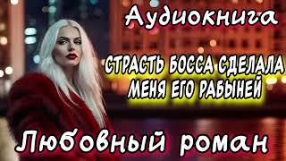 СТРАСТЬ БОССА СДЕЛАЛА МЕНЯ ЕГО РАБЫНЕЙ СЛУШАТЬ АУДИОКНИГИ РОМАНЫ