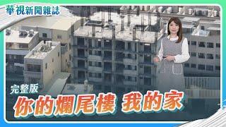 【你的爛尾樓 我的家】房市危機 北中南大調查│主持人 林仙怡│華視新聞雜誌完整版 EP2352 2023.2.17