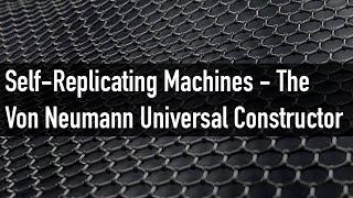 Self-Replicating Machines - The Von Neumann Universal Constructor | Near Tech