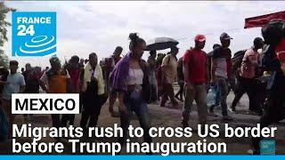 In Mexico, migrants rush to cross US border before Trump inauguration • FRANCE 24 English