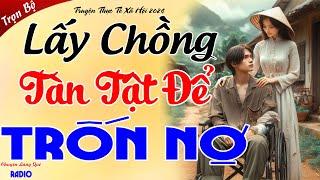 Nghe để rồi khóc nức nở: LẤY CHỒNG TÀN TẬT ĐỂ TRỐN NỢ - Thương Những Số Phận Bất Hạnh Không May Mắn