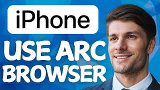 How To Use Arc Browser On Iphone In 2025 (Best Method)