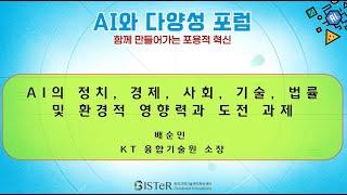 AI와 다양성 포럼 ; 함께만들어가는 포용적 혁신_AI의 정치, 경제, 사회, 기술, 법률 및 환경적 영향력과 도전과제 (발표 : 배순민, KT 융합기술원 소장)