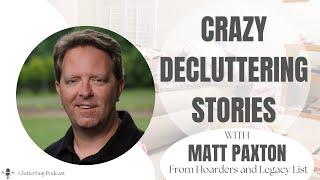 Matt Paxton - Crazy Decluttering Stories | Clutterbug Podcast #165