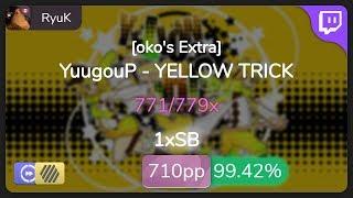 [Live] RyuK | YuugouP - YELLOW TRICK [oko's Extra] +HDDT 99.42% {#4 710pp 1xSB} - osu!