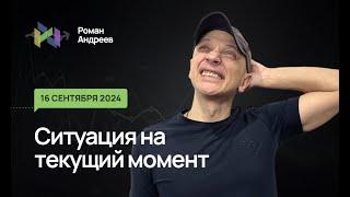 16.09.2024 Ситуация на текущий момент | Роман Андреев