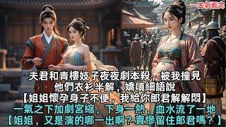 夫君和青樓妓子夜夜劇本殺，被我撞見，他們衣衫半解，嬌嗔細語說，【姐姐懷孕身子不便，我給你郎君解解悶】一氣之下加劇宮縮，下身一熱，血水流了一地。【姐姐，又是演的哪一出啊？賣慘留住郎君嗎？】#小說#爽文