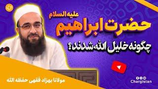 مولانا بهزاد فقهی حفظه الله| حضرت ابراهیم علیه السلام چگونه خلیل الله شدند؟