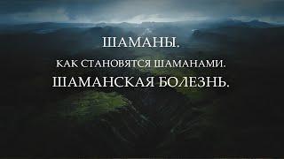 Шаманы.   Как становятся шаманами. Шаманская болезнь.