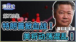 《谦秋论》赖岳谦 第七百二十九集｜特朗普掀血战！美将动荡混乱！