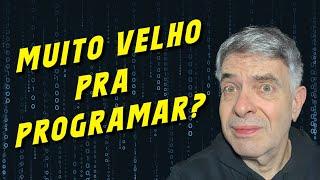 Sou muito VELHO pra começar a Programar?