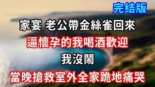 完結版！家宴 老公帶金絲雀回來，逼懷孕的我喝酒歡迎，我沒鬧，當晚搶救室外全家跪地痛哭#小說#情感故事