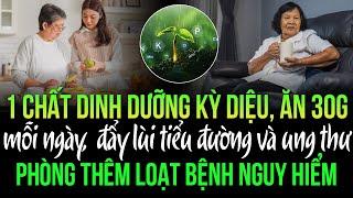 1 chất dinh dưỡng kỳ diệu: Ăn 30g mỗi ngày, đẩy lùi tiểu đường, ung thư, phòng loạt bệnh nguy hiểm