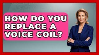 How Do You Replace A Voice Coil? - NextGen Viewing and Audio