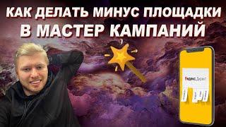 ДЕЛАЕМ МИНУС ПЛОЩАДКИ В МАСТЕР КАМПАНИЙ | контекстная реклама | yandex direct | яндекс директ