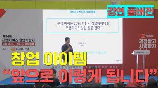 '판이 바뀌는 2024 하반기 창업아이템과 프랜차이즈 성공전략' (제74회 프랜차이즈 창업박람회 창업전문가 이홍구 코엑스 강연 (풀버전)