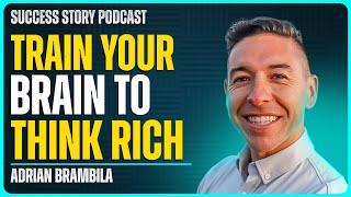 Why You Need to Start Thinking Rich | Adrian Brambila - Serial Entrepreneur & Author