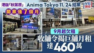 港版「秋葉原」Anima Tokyo 11.24結業 開業僅7個月 9月起欠租 收舖令揭巨舖月租達460萬｜星島頭條新聞｜Anima Tokyo｜尖沙咀｜秋葉原｜動漫體驗館｜日本