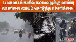 LIVE:14 மாவட்டங்களில் கனமழைக்கு வாய்ப்பு | வானிலை மையம் கொடுத்த எச்சரிக்கை.!