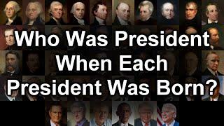 Who Was President When Each President Was Born?