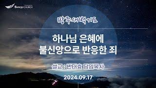 [새벽기도] 24.09.17(화) 하나님 은혜에 불신앙으로 반응한 죄  -  반태효 담임목사