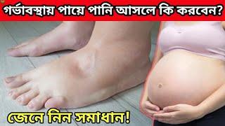 গর্ভবতী নারীর পায়ে পানি আসে কেনো?|গর্ভাবস্থায় পা ফুলে গেলে কি করবেন?| পা ফোলার কারণ, লক্ষণ, প্রতিকার