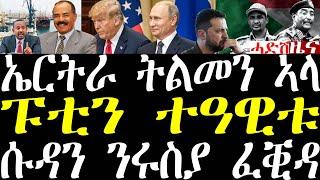 Breaking ኤርትራ ብሽማገለ ትልመን ኣላ፣ ፑቲን ኣብ መወዳእታ ተዓዊቱ ኤውሮፓ ኢዳ ሂባ፣ ሱዳን ሰራዊት ሩስያ ክዓስክር ፈቒዳ february 13 2025