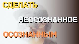 Сделать неосознанное осознанным