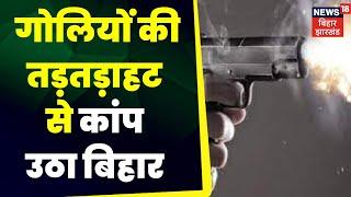 Bihar Crime News :  गोलियों की तड़तड़ाहट से कांप उठा बिहार । Top news | latest news | firing news