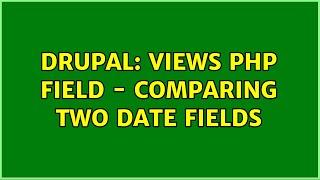 Drupal: Views PHP Field - Comparing two date fields (2 Solutions!!)