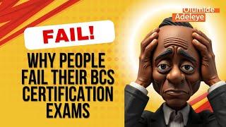 Why Some People Fail Their BCS Certification Exams