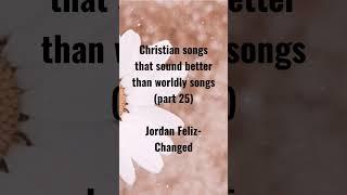 Christian songs that sound better than worldly songs #jordanfeliz #changed #christianartists