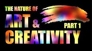 The Nature of Art & Creativity (Part 1)