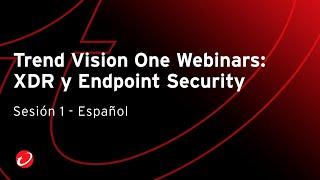 Trend Vision One™ Webinars - XDR y Endpoint Security (Sesión 1)