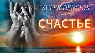 SUPER DENCHIK - СЧАСТЬЕ 