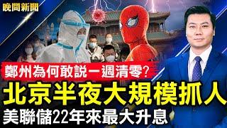 鄭州為何敢說一週清零？北京半夜大規模抓人；要變天？中企大佬集體清空微博保命；《蜘蛛俠3》遭中共禁播原因；美聯儲加息兩碼，22年來最大升息。【 #晚間新聞 】| #新唐人電視台
