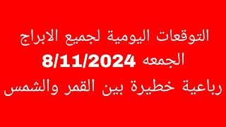 التوقعات اليومية لجميع الابراج//الجمعه 8/11/2024//رباعية خطيرة بين القمر والشمس