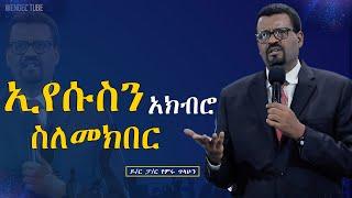 ኢየሱስን አክብሮ ስለመክበር  #ዶ/ር ፓ/ር የምሩ ጥላሁን 2024/2016#Preaching #Ethiopia# protestant #wengel tube ወንጌል ቲዩብ