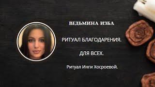 РИТУАЛ БЛАГОДАРЕНИЯ. ДЛЯ ВСЕХ. ▶️ВЕДЬМИНА ИЗБА ▶️ ИНГА ХОСРОЕВА.