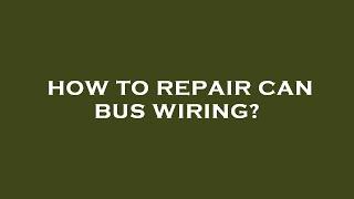 How to repair can bus wiring?