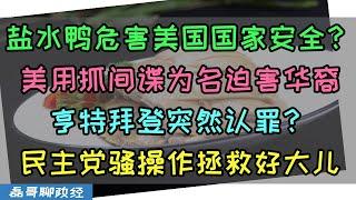 美国华裔公务员收盐水鸭被控危害美国国家安全？美用抓间谍名义迫害华裔、亨特拜登突然认罪？民主党一通骚操作拯救好大儿，看老美如何玩弄司法于股掌之间