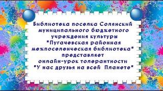 Онлайн   урок толерантности «У нас друзья на всей  Планете» Библиотека посёлка Солянский