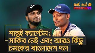 শান্তই ক্যাপ্টেন; সাকিব নেই এবং আরও কিছু চমকের বাংলাদেশ দল – নট আউট নোমান