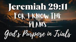 FOR I KNOW THE PLANS I HAVE FOR YOU: Jeremiah 29:11 | God's Purpose in Life's Trials