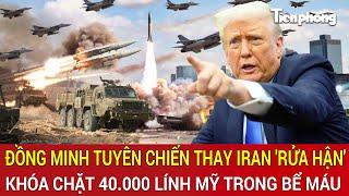 Vấn đề hôm nay 23/6: Đồng minh nhập cuộc thay Iran 'rửa hận', khóa chặt 40.000 lính Mỹ trong bể máu
