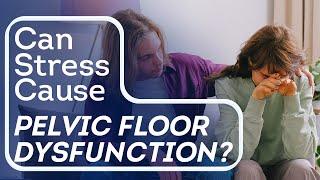 Can Stress Cause Pelvic Floor Dysfunction?