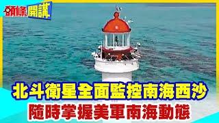 【頭條開講】美艦隊全面監控!西沙北斗基地台!民生軍事兩意涵!天下之大莫非王土!南海門戶全面性監管20230918@頭條開講HeadlinesTalk