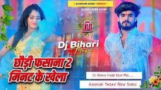 Chhauri Fasana 2 Min Ka Khela | aashish yadav new song | dj bihari music dj remix hard bass mix